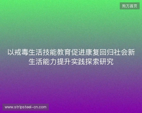以戒毒生活技能教育促进康复回归社会新生活能力提升实践探索研究
